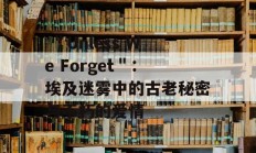  ＂Unless We Forget＂：埃及迷雾中的古老秘密与不朽的爱情