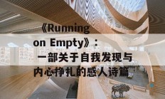  《Running on Empty》: 一部关于自我发现与内心挣扎的感人诗篇